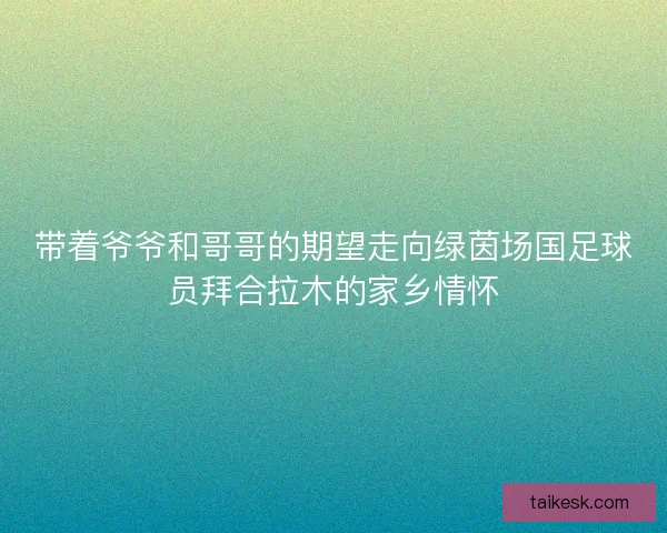 带着爷爷和哥哥的期望走向绿茵场国足球员拜合拉木的家乡情怀