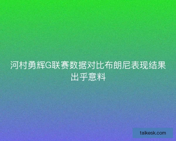 河村勇辉G联赛数据对比布朗尼表现结果出乎意料