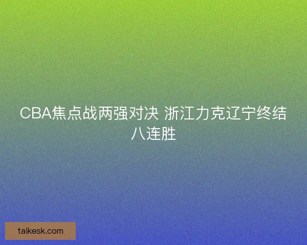 CBA焦点战两强对决 浙江力克辽宁终结八连胜