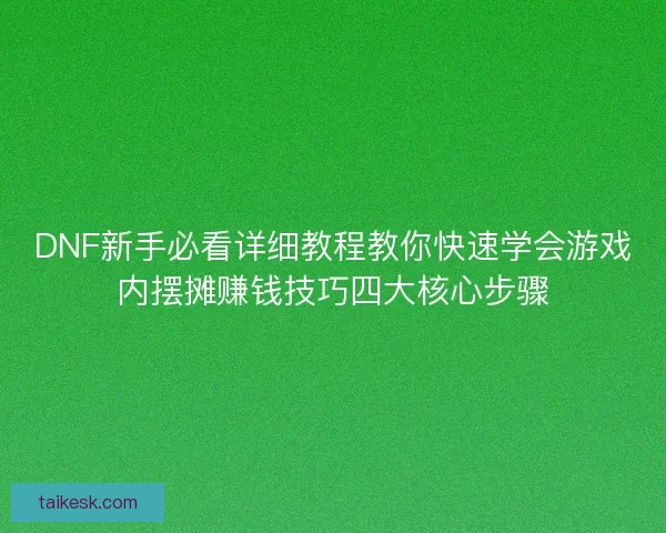 DNF新手必看详细教程教你快速学会游戏内摆摊赚钱技巧四大核心步骤