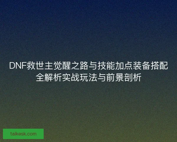 DNF救世主觉醒之路与技能加点装备搭配全解析实战玩法与前景剖析